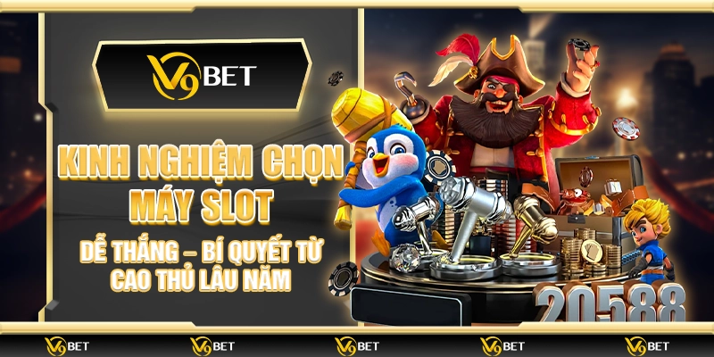 Kinh nghiệm chọn máy slot dễ thắng – Bí quyết từ cao thủ lâu năm