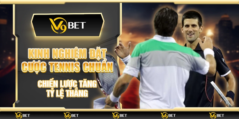 Kinh nghiệm đặt cược tennis chuẩn – Chiến lược tăng tỷ lệ thắng