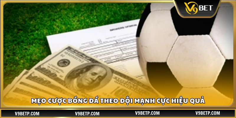 Mẹo cược bóng đá theo đội mạnh giúp tăng tỷ lệ thắng
